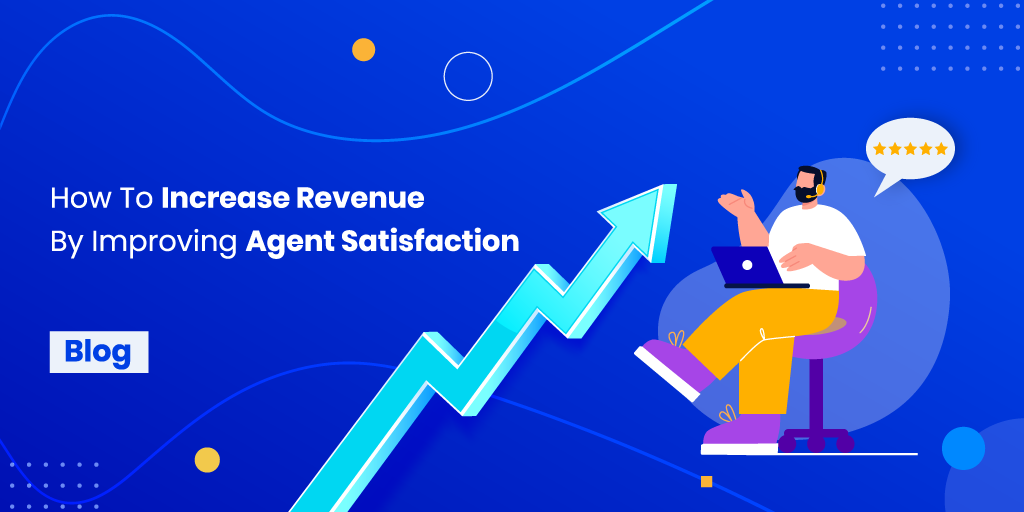 How to Increase Revenue by Improving Agent Satisfaction | Contacto Blog
